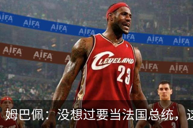 姆巴佩：没想过要当法国总统，这不在我的计划中，我已经够招人恨了